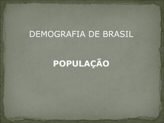 DEMOGRAFIA DE BRASIL
POPULAÇÃO
 