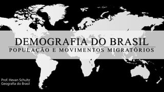 DEMOGRAFIA DO BRASIL
P O P U L A Ç Ã O E M O V I M E N T O S M I G R AT Ó R I O S
Prof. Hevan Schultz
Geografia do Brasil
 