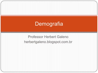 Demografia
Professor Herbert Galeno
herbertgaleno.blogspot.com.br

 