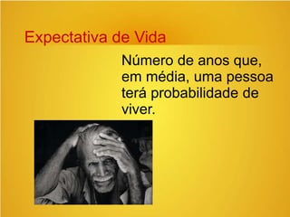 Expectativa de Vida
Número de anos que,
em média, uma pessoa
terá probabilidade de
viver.
 