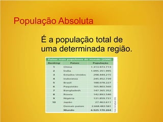População Absoluta
É a população total de
uma determinada região.
 