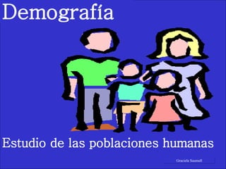Demografía Estudio de las poblaciones humanas Graciela Saumell 