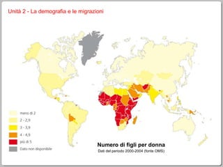 Unità 2 - La demografia e le migrazioni Numero di figli per donna Dati del periodo 2000-2004 (fonte OMS) 