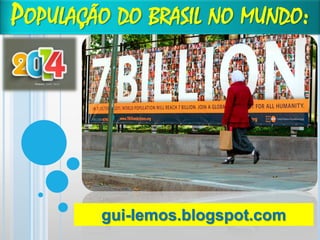 POPULAÇÃO DO BRASIL NO MUNDO:

gui-lemos.blogspot.com

 