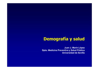 Demografía y salud
                     Juan J. Marín López
Dpto. Medicina Preventiva y Salud Pública
                   Universidad de Sevilla
 