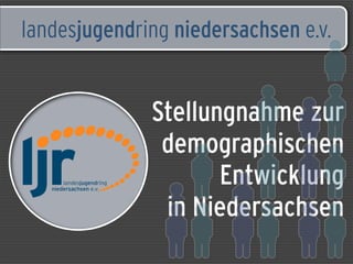 landesjugendring niedersachsen e.v.


              Stellungnahme zur
               demographischen
                     Entwicklung
               in Niedersachsen
 
