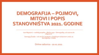 Ivan Majstorić – voditelj projekta „Mreža 2050 - Demografija, od izazova do
odgovora”
Domagoj Šutalo – viši stručni savjetnik u Središnjem državnom uredu za
demografiju i mlade
Online radionica - 20.02.2022.
 