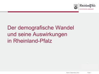 Der demografische Wandel
und seine Auswirkungen
in Rheinland-Pfalz

Stand: Dezember 2013

Folie 1

 
