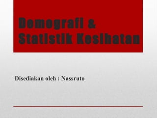 Demografi &
Statistik Kesihatan
Disediakan oleh : Nassruto
 