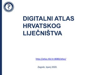 Zagreb, lipanj 2020.
DIGITALNI ATLAS
HRVATSKOG
LIJEČNIŠTVA
http://atlas.hlk.hr:8080/atlas/
 
