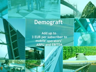 Demograft
Add up to
3 EUR per subscriber to
mobile operators’
ARPU and EBITDA

 