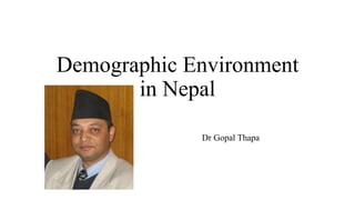 Demographic Environment
in Nepal
Dr Gopal Thapa
 