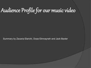Audience Profile for our music video
Summary by Zacaria Elarichi, Doaa Elmnayneh and Jack Baxter
 