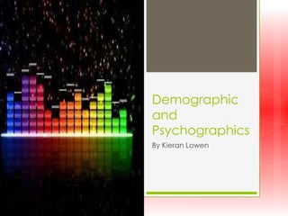 Demographic
and
Psychographics
By Kieran Lowen

 