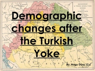 Demographic
changes after
 the Turkish
    Yoke
          By: Nagy Dóra 12.c
 