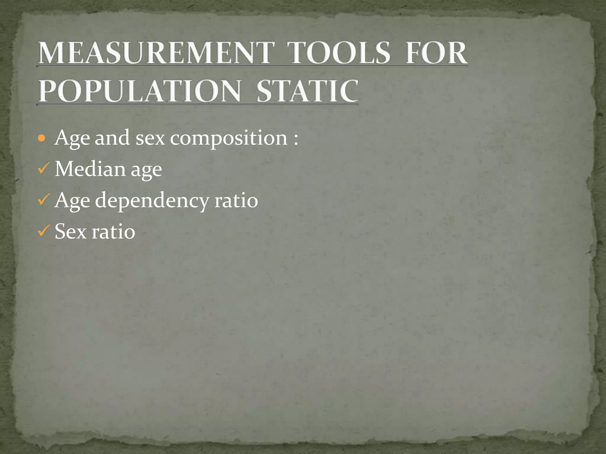  Age and sex composition :
 Median age
 Age dependency ratio
 Sex ratio
 