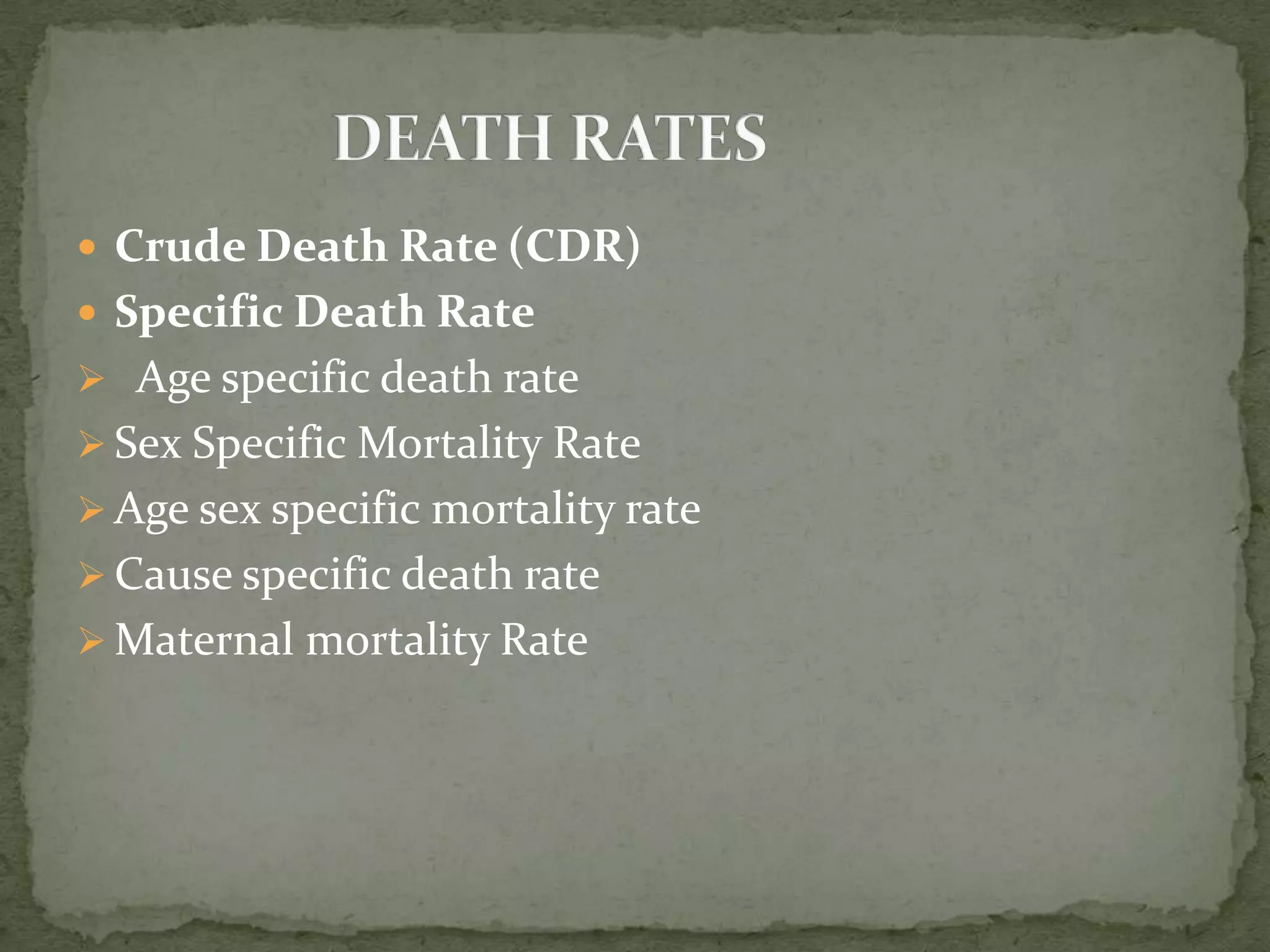  Crude Death Rate (CDR)
 Specific Death Rate
 Age specific death rate
 Sex Specific Mortality Rate
 Age sex specific mortality rate
 Cause specific death rate
 Maternal mortality Rate
 