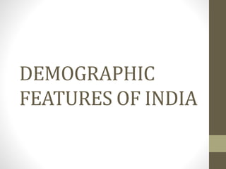 DEMOGRAPHIC
FEATURES OF INDIA
 