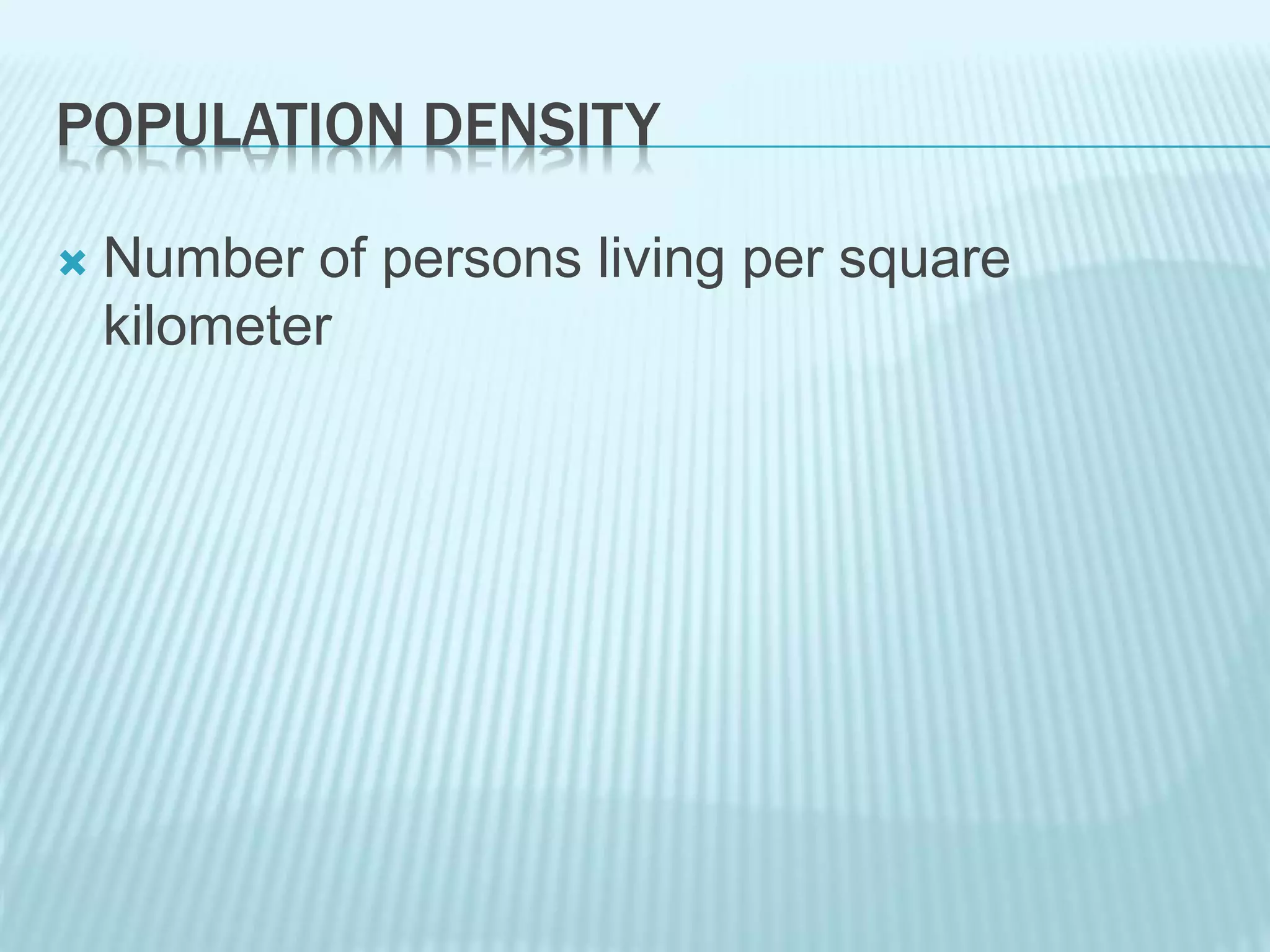 POPULATION DENSITY
 Number of persons living per square
kilometer
 
