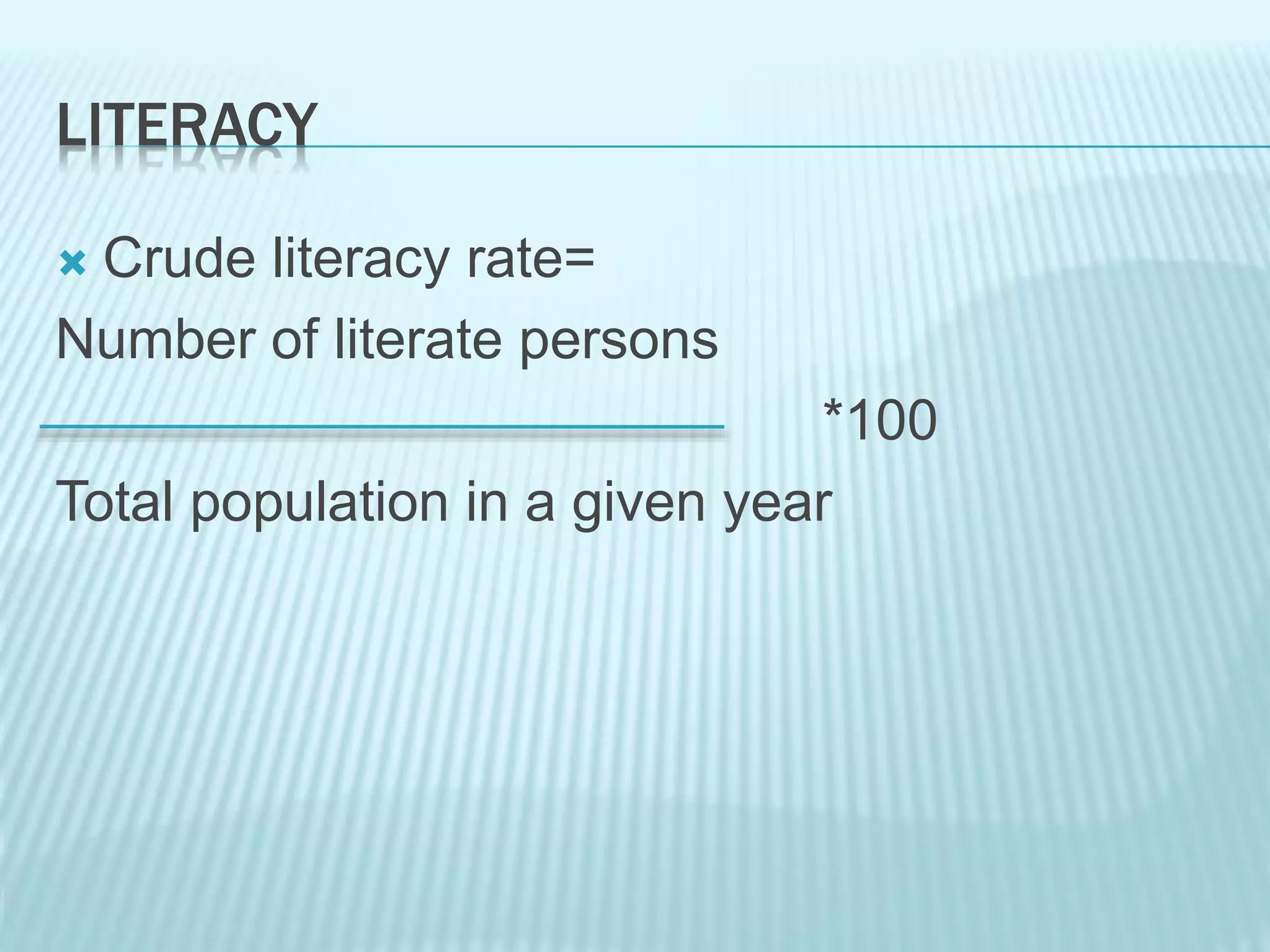 LITERACY
 Crude literacy rate=
Number of literate persons
*100
Total population in a given year
 