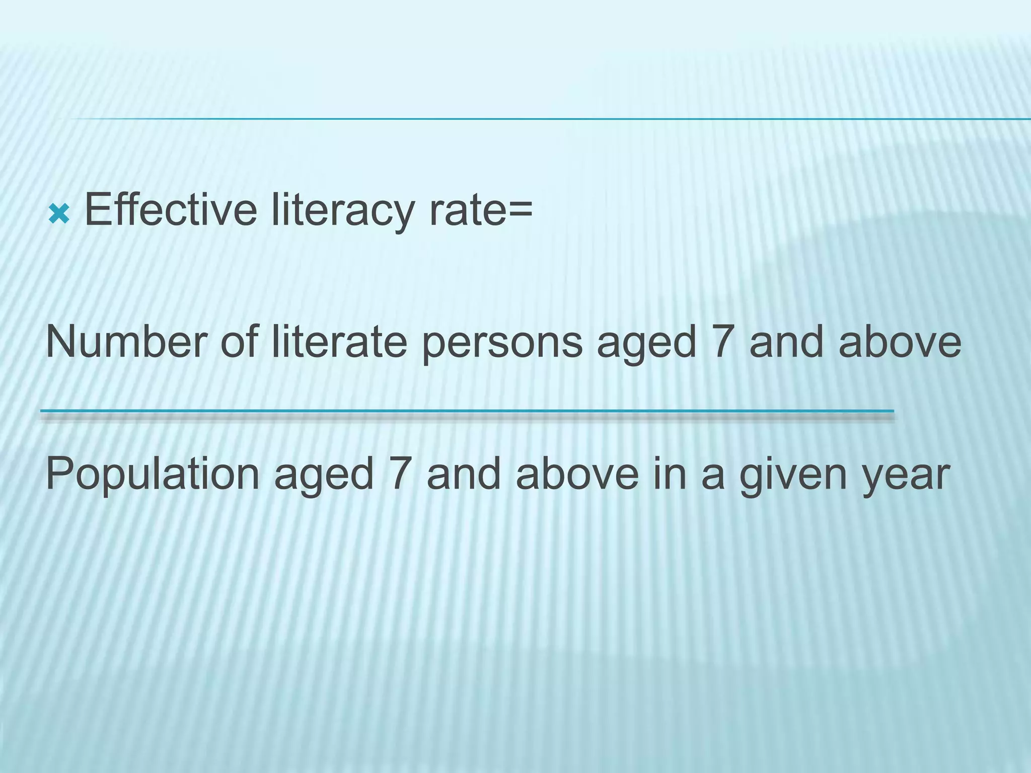  Effective literacy rate=
Number of literate persons aged 7 and above
Population aged 7 and above in a given year
 
