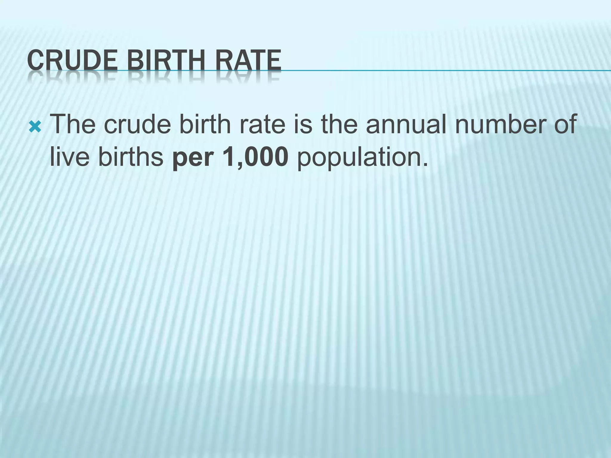 CRUDE BIRTH RATE
 The crude birth rate is the annual number of
live births per 1,000 population.
 