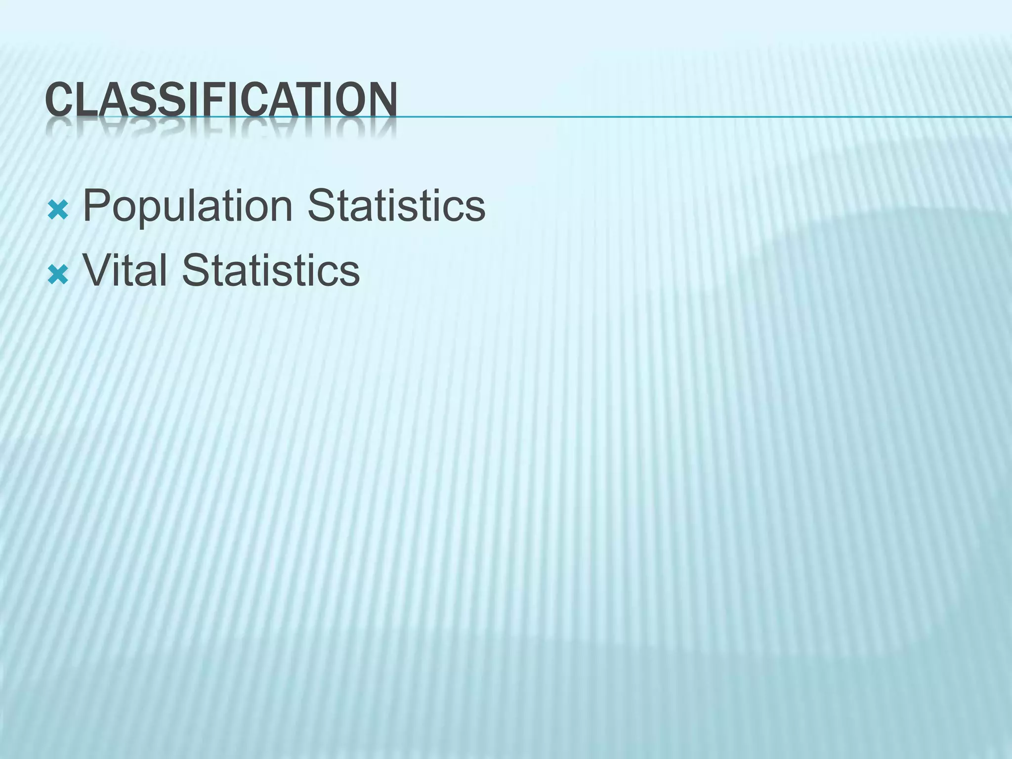 CLASSIFICATION
 Population Statistics
 Vital Statistics
 