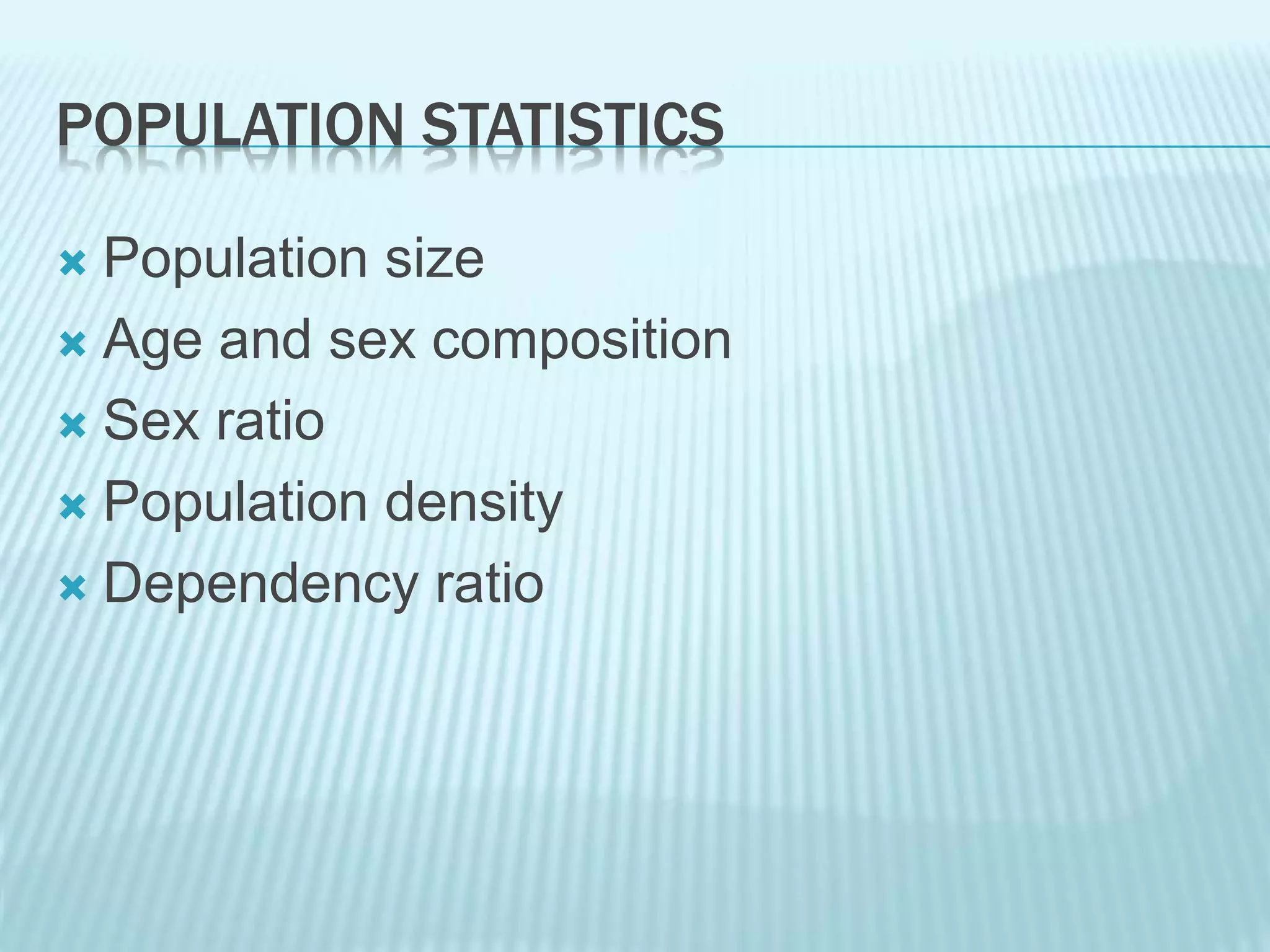 POPULATION STATISTICS
 Population size
 Age and sex composition
 Sex ratio
 Population density
 Dependency ratio
 