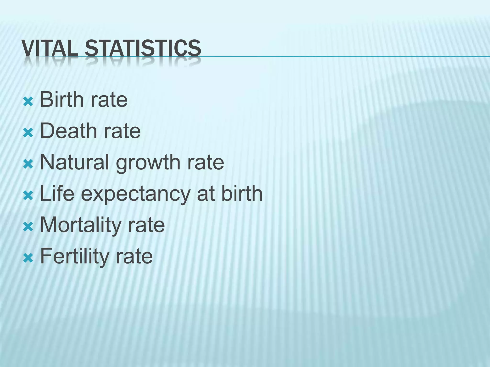 VITAL STATISTICS
 Birth rate
 Death rate
 Natural growth rate
 Life expectancy at birth
 Mortality rate
 Fertility rate
 