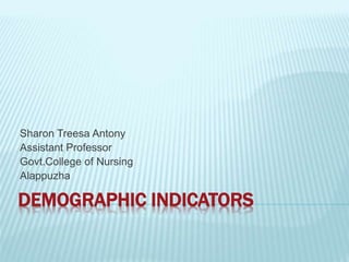 DEMOGRAPHIC INDICATORS
Sharon Treesa Antony
Assistant Professor
Govt.College of Nursing
Alappuzha
 