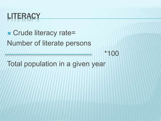 LITERACY
 Crude literacy rate=
Number of literate persons
*100
Total population in a given year
 
