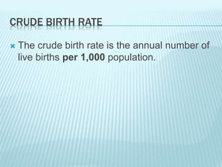 CRUDE BIRTH RATE
 The crude birth rate is the annual number of
live births per 1,000 population.
 