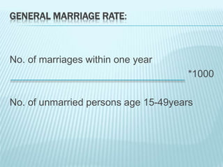 GENERAL MARRIAGE RATE:
No. of marriages within one year
*1000
No. of unmarried persons age 15-49years
 