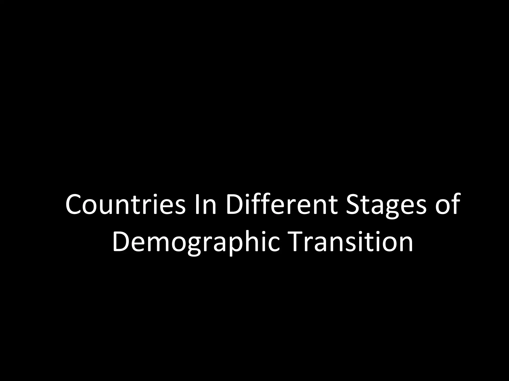 Countries In Different Stages of
Demographic Transition
 