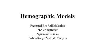 Demographic Models
Presented By: Roji Maharjan
MA 2nd semester
Population Studies
Padma Kanya Multiple Campus
 