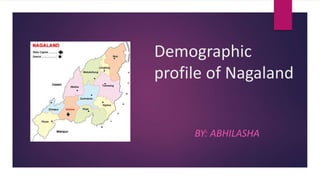 Demographic
profile of Nagaland
BY: ABHILASHA
 