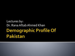 Lectures by:
Dr. Rana AftabAhmed Khan
 