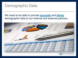 We need to be able to provide accurate and timely
demographic data to our internal and external partners.
Demographic Data
 