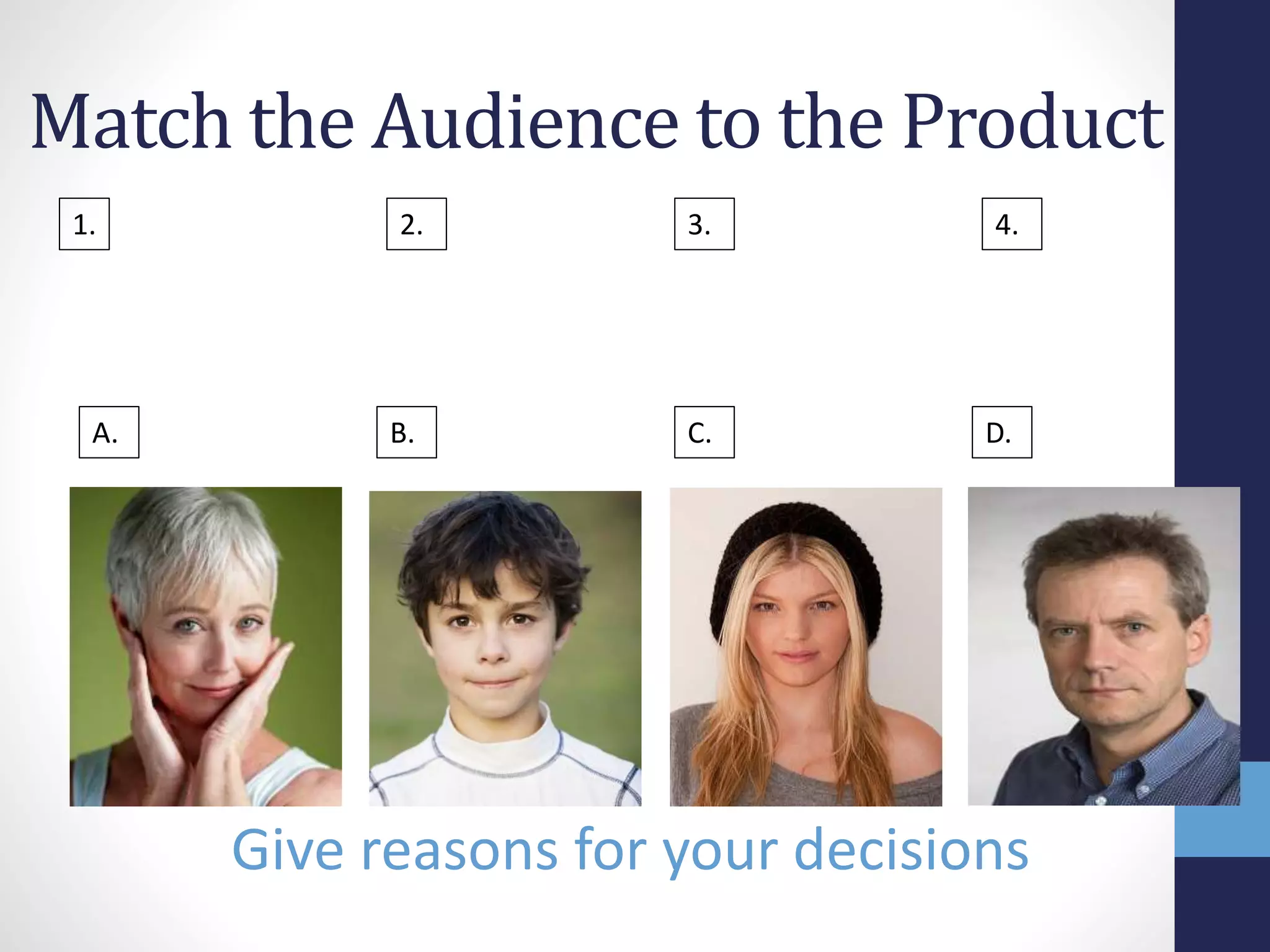 Match the Audience to the Product 
1. 2. 3. 4. 
A. B. C. D. 
Give reasons for your decisions 
 