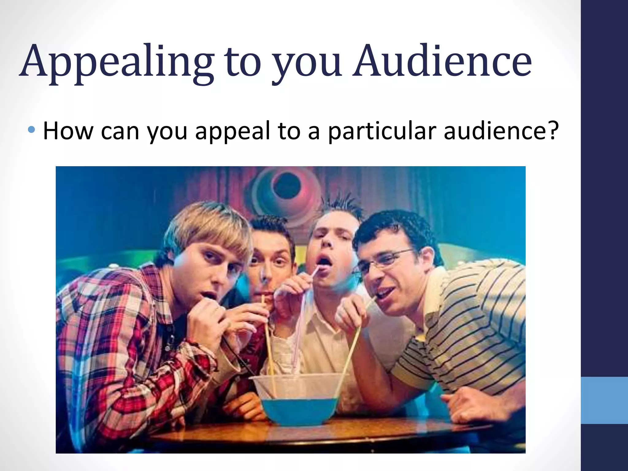Appealing to you Audience 
• How can you appeal to a particular audience? 
 
