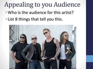 Appealing to you Audience 
• Who is the audience for this artist? 
• List 8 things that tell you this. 
 