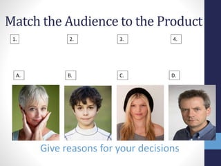 Match the Audience to the Product 
1. 2. 3. 4. 
A. B. C. D. 
Give reasons for your decisions 
 