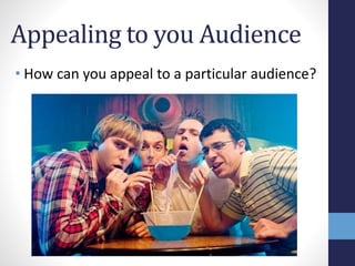 Appealing to you Audience 
• How can you appeal to a particular audience? 
 