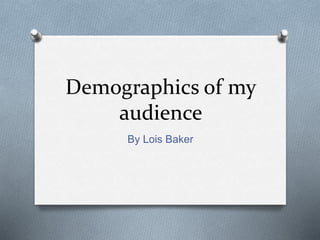 Demographics of my
audience
By Lois Baker
 