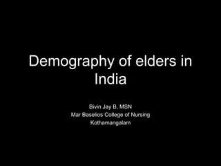 Demography of elders in
India
Bivin Jay B, MSN
Mar Baselios College of Nursing
Kothamangalam
 
