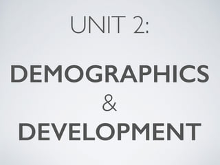 UNIT 2: 
! 
DEMOGRAPHICS 
& 
DEVELOPMENT 
 