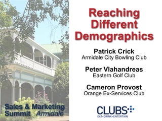Reaching
                      Different
                    Demographics
                         Patrick Crick
                     Armidale City Bowling Club

                      Peter Vlahandreas
                         Eastern Golf Club

                      Cameron Provost
                     Orange Ex-Services Club

Sales & Marketing
Summit Armidale
 