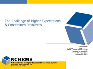 The Challenge of Higher Expectations & Constrained Resources presented to WCET Annual Meeting Denver, Colorado October 23, 2009 