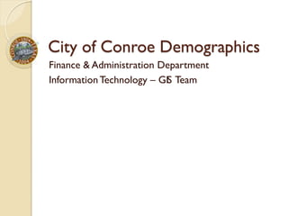 City of Conroe Demographics
Finance & Administration Department
Information Technology – GIS Team
 