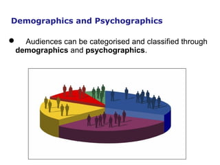Demographics and Psychographics
 Audiences can be categorised and classified through
demographics and psychographics.
http://www.camrevle.com/course/view.php?id=647#section-1
 
